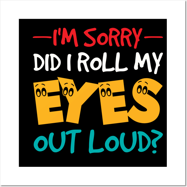 I'm Sorry Did I Roll My Eyes Out Loud, Funny Sarcastic Wall Art by AWESOME ART